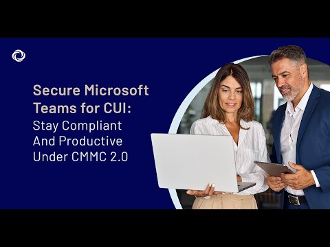 Secure Microsoft Teams for CUI Stay Compliant and Productive Under CMMC 2 0